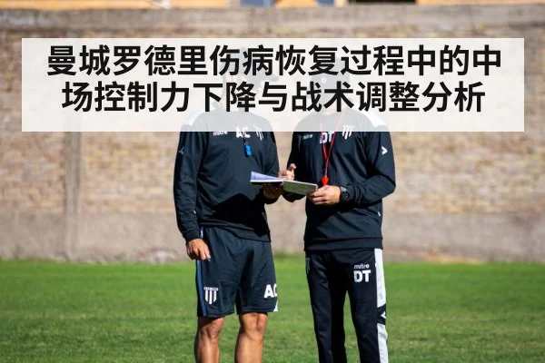 曼城罗德里伤病恢复过程中的中场控制力下降与战术调整分析