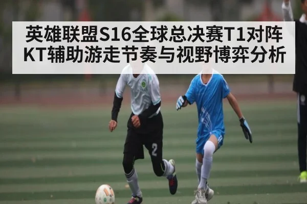 英雄联盟S16全球总决赛T1对阵KT辅助游走节奏与视野博弈分析