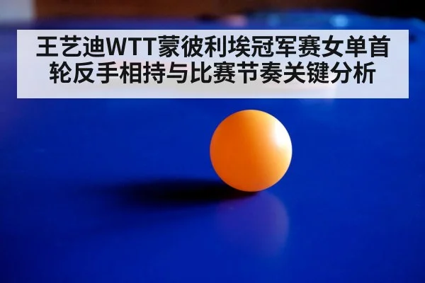 王艺迪WTT蒙彼利埃冠军赛女单首轮反手相持与比赛节奏关键分析